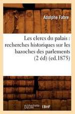 Les Clercs Du Palais: Recherches Historiques Sur Les Bazoches Des Parlements (2 Ed) (Ed.1875)