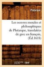 Les Oeuvres Morales Et Philosophiques de Plutarque, Translatees de Grec En Francois, (Ed.1618)