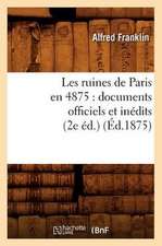 Les Ruines de Paris En 4875: Documents Officiels Et Inedits (2e Ed.) (Ed.1875)