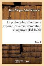 La Philosophie Chretienne Exposee, Eclaircie. Tome 1