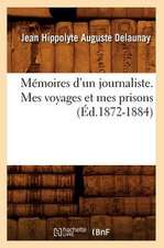 Memoires D'Un Journaliste. Mes Voyages Et Mes Prisons (Ed.1872-1884)