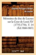 Memoires Du Duc de Luynes Sur La Cour de Louis XV (1735-1758). T. 14 (Ed.1860-1865)