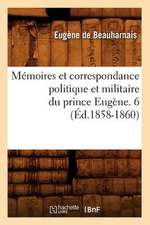 Memoires Et Correspondance Politique Et Militaire Du Prince Eugene. 6 (Ed.1858-1860)