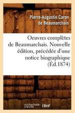 Oeuvres Completes de Beaumarchais. Nouvelle Edition, Precedee D'Une Notice Biographique (Ed.1874)