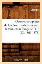 Oeuvres Completes de Ciceron: Texte Latin Avec La Traduction Francaise. T. 6 (Ed.1866-1874)