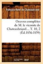 Oeuvres Completes de M. Le Vicomte de Chateaubriand.... T. 10, 2 (Ed.1836-1839)