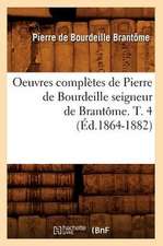 Oeuvres Completes de Pierre de Bourdeille Seigneur de Brantome. T. 4 (Ed.1864-1882)