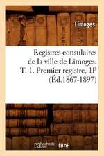 Registres Consulaires de La Ville de Limoges. T. 1. Premier Registre, 1p (Ed.1867-1897)