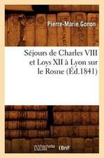 Sejours de Charles VIII Et Loys XII a Lyon Sur Le Rosne (Ed.1841)