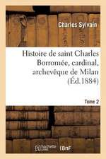 Histoire de Saint Charles Borromee, Cardinal, Archeveque de Milan. T. 2