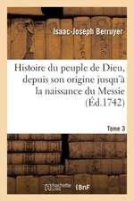 Histoire Du Peuple de Dieu, Depuis Son Origine Jusqu a la Naissance Du Messie. T. 3