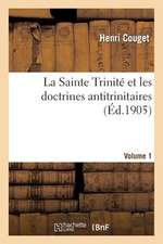 La Sainte Trinite Et Les Doctrines Antitrinitaires. Volume 1