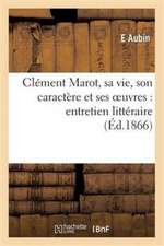 Clement Marot, Sa Vie, Son Caractere Et Ses Oeuvres