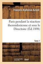 Paris Pendant La Reaction Thermidorienne Et Sous Le Directoire. Tome I, Du 10 Thermidor an II