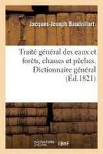 Traité Général Des Eaux Et Forêts, Chasses Et Pêches. Dictionnaire Général, Raisonné