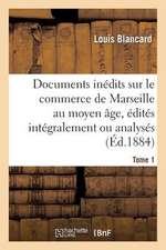 Documents Inedits Sur Le Commerce de Marseille Au Moyen Age, Edites Integralement Ou Analyses. T 1