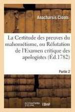 La Certitude Des Preuves Du Mahométisme, Ou Réfutation de l'Examen Critique. Partie 2: Des Apologistes de la Religion Mahométane