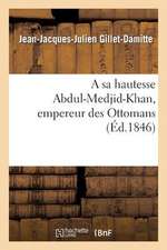 A Sa Hautesse Abdul-Medjid-Khan, Empereur Des Ottomans, Epitre Adressee Par J.-J. Gillet-Damitte