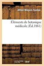 Elements de Botanique Medicale, Contenant La Description Des Vegetaux Utiles a la Medecine