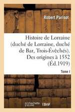 Histoire de Lorraine (Duche de Lorraine, Duche de Bar, Trois-Eveches). Tome I. Des Origines a 1552