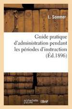 Guide Pratique D'Administration Pendant Les Periodes D'Instruction A L'Usage Des Officiers