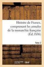 Histoire de France, Comprenant Les Annales de La Monarchie Francaise. Tome 2