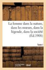 La Femme Dans La Nature, Dans Les Moeurs, Dans La Legende, Dans La Societe. Tome I