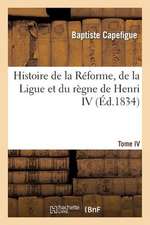 Histoire de La Reforme, de La Ligue Et Du Regne de Henri IV. Tome IV