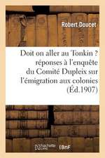 Doit on Aller Au Tonkin ? Reponses A L'Enquete Du Comite Dupleix Sur L'Emigration Aux Colonies