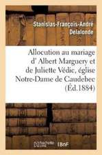 Allocution Prononcée Au Mariage de M. Albert Marguery Et de Mlle Juliette Védic: Par M. l'Abbé Delalonde, Le 29 Juillet 1884, Dans l'Église Notre-Dame