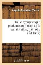 de la Taille Hypogastrique Pratiquée Au Moyen de la Cautérisation: Mémoire Sur Une Nouvelle Manière d'Extraire La Pierre de la Vessie