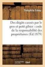 Des Dégâts Causés Par Le Gros Et Petit Gibier: Code de la Responsabilité Des Propriétaires de Bois Et Forêts, Locataires de Chasse...