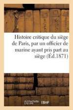 Histoire critique du siège de Paris, par un officier de marine ayant pris part au siège