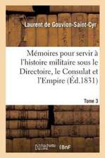 Mémoires Pour Servir À l'Histoire Militaire Sous Le Directoire, Le Consulat Et l'Empire Tome 3