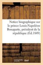 Notice Biographique Sur Le Prince Louis-Napoleon Bonaparte, President de La Republique Francaise