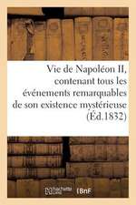 Vie de Napoleon II, Contenant Tous Les Evenements Remarquables de Son Existence Mysterieuse