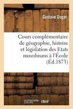 Cours Complementaire de Geographie, Histoire Et Legislation Des Etats Musulmans