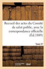 Recueil Des Actes Du Comite de Salut Public, Avec La Correspondance Officielle. Tome 27: . Projet Presente Au Gouvernement Portugais Par La Societe de Geographie de