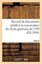 Recueil de Documents Relatifs a la Convocation Des Etats Generaux de 1789. Tome 4