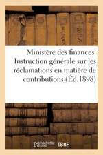 Ministere Des Finances. Instruction Generale Sur Les Reclamations En Matiere de Contributions (1898)