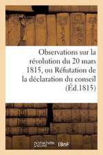 Observations Sur La Revolution Du 20 Mars 1815, Ou Refutation de La Declaration Du Conseil (Ed.1815): de Tous Les Hommes Qui, Ont Acquis de La Celebrite Par Leurs Ac