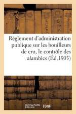 Reglement D'Administration Publique Sur Les Bouilleurs de Cru, Le Controle Des Alambics (Ed.1903): Et Le Sucrage Des Vendanges