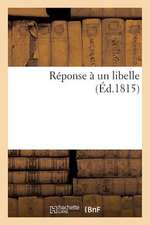 Reponse a Un Libelle (Ed.1815): Et de La Patrie Et L'Empire Est Dans L'Empereur