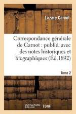 Correspondance Generale de Carnot: Publ. Avec Des Notes Historiques Et Biographiques. Tome 2