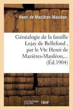 Genealogie de La Famille Lejay de Bellefond, Par Le Vte Henri de Mazieres-Mauleon, ...