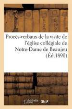 Proces-Verbaux de La Visite de L'Eglise Collegiale de Notre-Dame de Beaujeu: Et Analyse de L'Inventaire Des Archives Du Chapitre