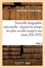 Nouvelle Biographie Universelle. Tome 3: Depuis Les Temps Les Plus Recules Jusqu'a Nos Jours