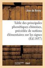 Table Des Principales Phonetiques Chinoises, Precedee de Notions Elementaires Sur Les Signes: Phonetiques de La Chine