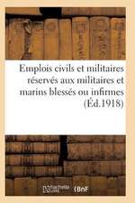 Emplois Civils Et Militaires Reserves Aux Militaires Et Marins Blesses Ou Infirmes Du Fait: de La Guerre. Volume Arrete a la Date Du 18 Mai 1917