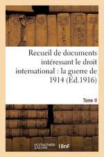 Recueil de Documents Interessant Le Droit International: La Guerre de 1914. T. II